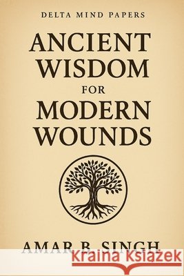 Ancient Wisdom For Modern Wounds: The Mythical Mind Series - Volume I Singh, Amar B. 9798294632724