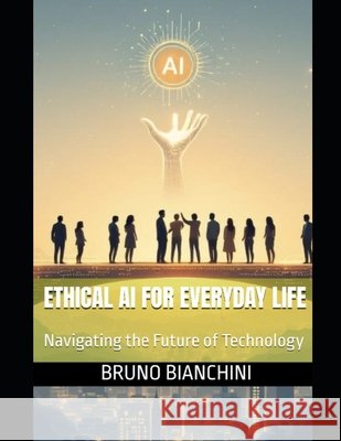 Ethical AI for Everyday Life: Navigating the Future of Technology Bianchini, Bruno 9798294652968