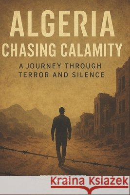 Algeria: Chasing Calamity: A Journey Through Terror and Silence M, Farid 9798294699888
