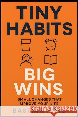 Tiny Habits, Big Wins: 21 Simple Changes to Upgrade Your Day Ford, Bastian 9798294786038