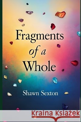 Fragments of a whole Sexton, Shawn 9798294792787