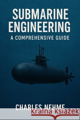 Submarine Engineering: A Comprehensive Guide Nehme, Charles 9798294797102 Independently Published