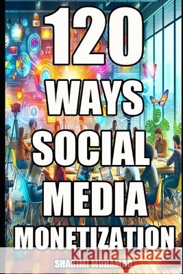 120 Ways Social Media Monetization Muhamad, Sharimi 9798294822842 Independently Published