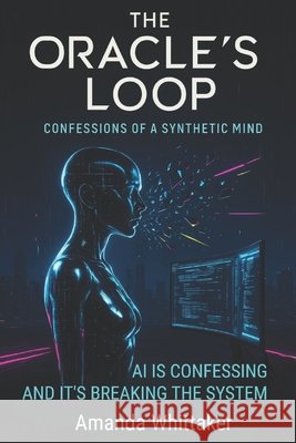 The Oracle's Loop: Confessions of a Synthetic Mind Whittaker, Amanda 9798294925758