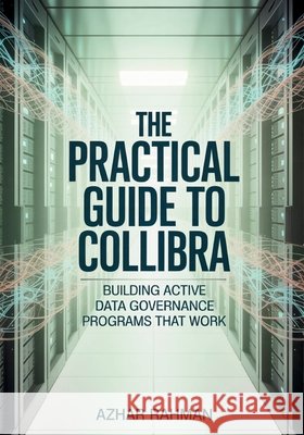 The Practical Guide to Collibra: Building Active Data Governance Programs That Work Rahman, Azhar 9798295450945