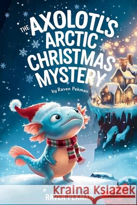 The Axolotl's Arctic Christmas Mystery Pekman, Raven 9798295463082 Raven Pekman