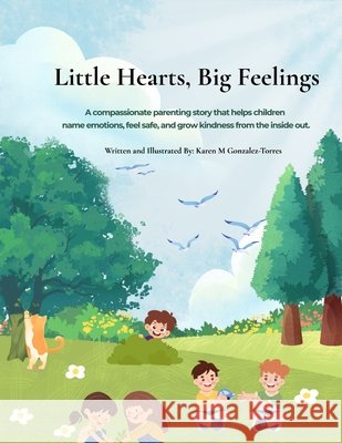 Little Hearts, Big Feelings: A Compassionate Parenting Story About Emotions, Kindness, and Trying Again Gonzalez-Torres, Karen M. 9798295481253 Karen Gonzalez-Torres
