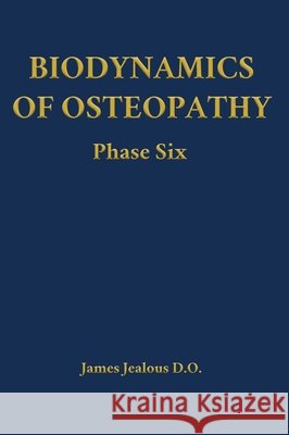Biodynamics of Osteopathy Phase Six James Jealous D O 9798295539299