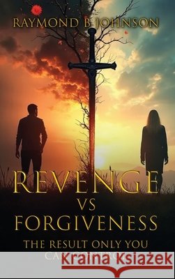 Revenge Vs. Forgiveness: Exploring the pros and cons of choosing your own peace Johnson, Raymond B. 9798295553585