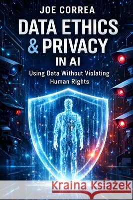 Data Ethics & Privacy in AI: Using Data Without Violating Human Rights Correa, Joe 9798295566974 Live Stronger Faster