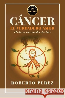 Cáncer El Verdadero Amor: El cáncer; consumidor de vidas Perez, Roberto 9798295578816 Authors Point