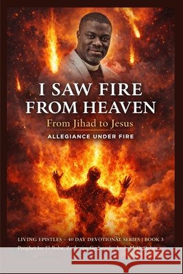I Saw Fire from Heaven: From Jihad to Jesus - Allegiance Under Fire El-Buba, Isah, Godseagle, Zacharias, Ogbe, Ambassador Monday O. 9798295644573 Zacharias Godseagle and God