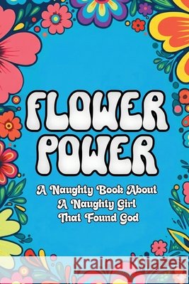 Flower Power: A Naughty Book About a Naughty Girl That Found God Bertram, Karen 9798295746765