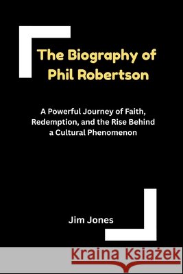 The Biography of Phil Robertson Jones, Jim 9798295777066 Jim Jones
