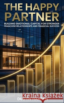 The Happy Partner: Building Emotional Capital For Stronger Franchise Relationships And Financial Success Hansen, Dustin 9798295782268