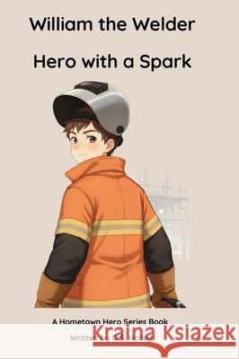 William the Welder: Hero with a Spark Holley, Debra S. 9798295840883 Hometown Press