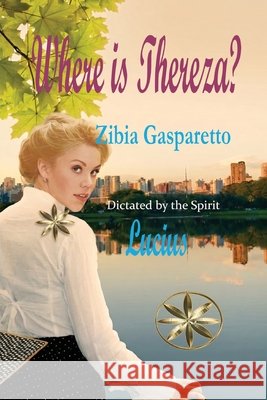 Where is Thereza? Gasparetto, Zibia, Lucius, The Spirit 9798295857058