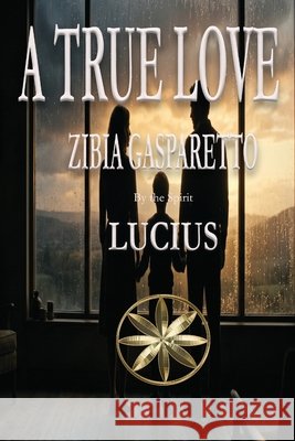 A True Love Gasparetto, Zibia, Lucius, The Spirit 9798295859199