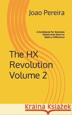 The HX Revolution Volume 2: A Guidebook for Business Rebels that Want to Make a Difference Pereira, Joao 9798296126061