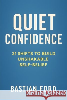 Quiet confidence: 21 Shifts to Build Unshakable Self-Belief Ford, Bastian 9798296193407