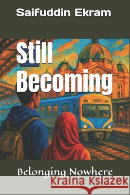 Still Becoming: Belonging Nowhere Ekram, Saifuddin 9798296227034