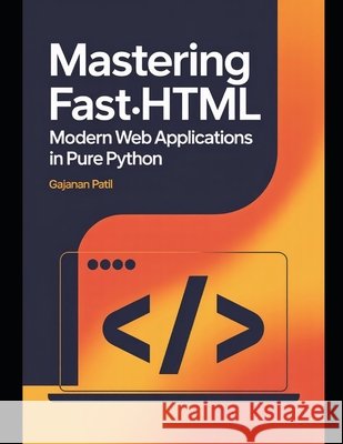 Mastering FastHTML: Modern Web Applications in Pure Python Patil, Gajanan 9798296362704