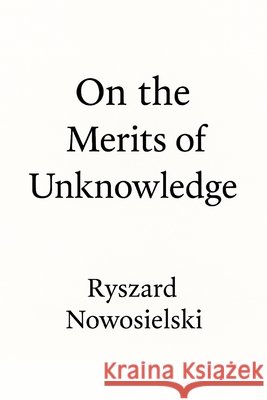 On the Merits of Unknowledge Nowosielski, Ryszard 9798296402424