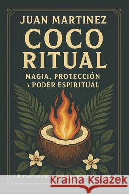 Coco Ritual: Magia, Protección y Poder Espiritual Martinez, Juan 9798296434739