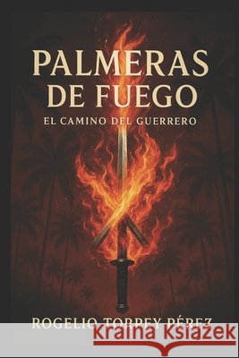 Palmeras de fuego: El camino del guerrero Torpey Perez, Rogelio de Jesus 9798296627230
