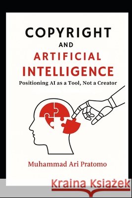 Copyright and Artificial Intelligence: Positioning AI as a Tool, Not a Creator Pratomo, Muhammad Ari 9798296676627 Independently Published