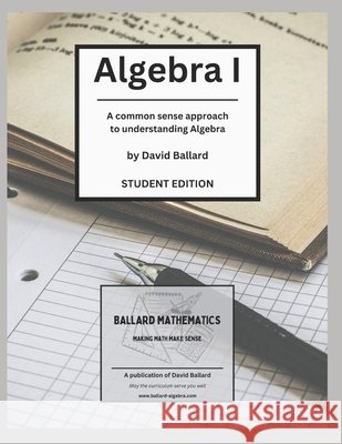 Algebra I - Student Edition: A common-sense approach to understanding Algebra Ballard Tx, David Gene, Ballard, David Gene 9798296746580