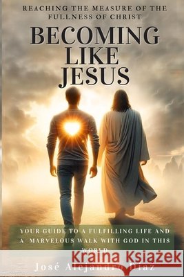Becoming Like Jesus: The Measure of the Stature of Christ Diaz, Jose Juan, Diaz, Jose Juan, Diaz, Jose Alejandro 9798296855527