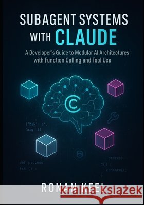 Subagent Systems with Claude: A Developer's Guide to Modular AI Architectures with Function Calling and Tool Use Keel, Ronan 9798297042452