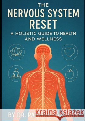 The Nervous System Reset: A Holistic Guide to Health and Wellness Jackson, Patrick 9798297053823