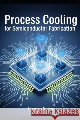 Process Cooling for Semiconductor Fabrication Nehme, Charles 9798297080188 Independently Published