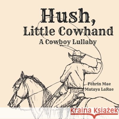 Hush, Little Cowhand: A Cowboy Lullaby Ward, Mataya Larae, Brindley, Fehrin Mae 9798297164543 Independently Published