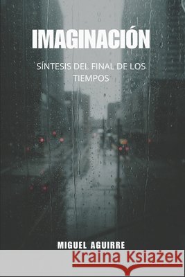Imaginación: Síntesis del final de los tiempos Aguirre Jiménez, Miguel 9798297206830