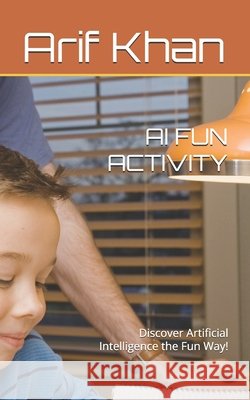 AI Fun Activity: Discover Artificial Intelligence the Fun Way! Khan, Arif 9798297218826 Independently Published