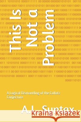 This Is Not a Problem: A Logical Dismantling of the Collatz Conjecture Witness, Unnamed, Syntax, A. L. 9798297260542 Independently Published