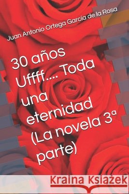 30 años Uffff.... Toda una eternidad (La novela 3a parte) Ortega García de la Rosa, Juan Antonio 9798297273405