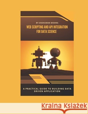 Web scripting and api: integration for data science Mishra, Anshuman 9798297363366 Independently Published