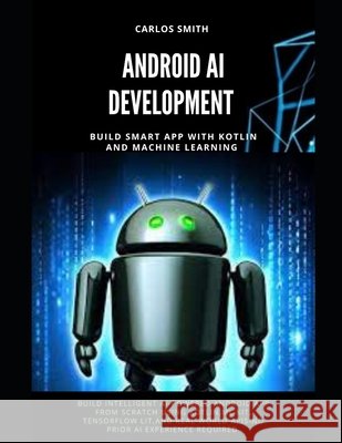 Android Ai Development: Build smart app with kotlin and machine learning Smith, Carlos 9798297483712