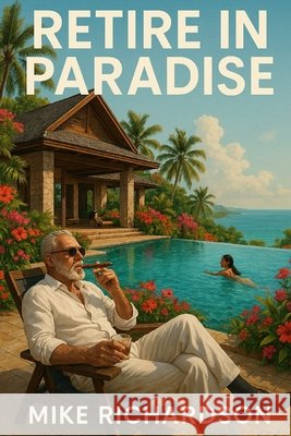 Retire in Paradise: Your Playbook for Living Your Best Life in Thailand Richardson, Mike 9798297525788