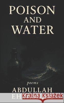 Poison and Water Ehtasham, Abdullah 9798297576872
