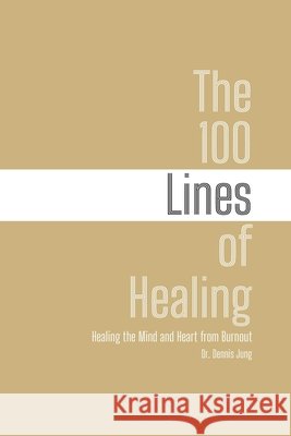 The 100 Lines of Healing: Healing the Mind and Heart from Burnout Jung, Dennis 9798298074193