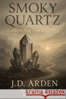 Smoky Quartz: Embracing Uncertainty Arden, Jd 9798298090438