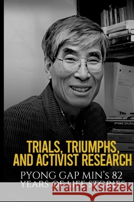 Trials, Triumphs, and Activist Research: Pyong Gap Min's 82 Years of Life Stories Min, Pyong Gap 9798298191425