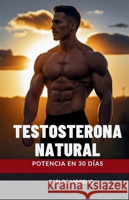 Testosterona Natural: Potencia en 30 Días Moreno, Carlos 9798298228411 Independently Published
