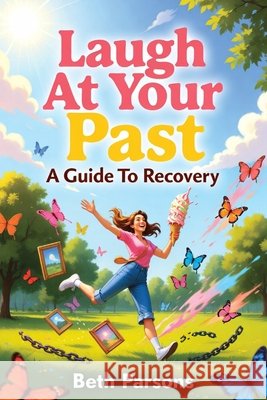 Laugh At Your Past: A Guide To Recovery Parsons, Beth 9798298230094