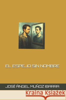 El Espejo Sin Nombre Muñoz Ibarra, Jose Ángel 9798298244992 Independently Published